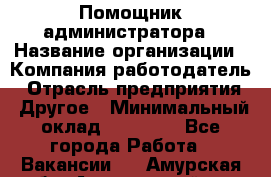 Помощник администратора › Название организации ­ Компания-работодатель › Отрасль предприятия ­ Другое › Минимальный оклад ­ 25 000 - Все города Работа » Вакансии   . Амурская обл.,Архаринский р-н